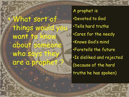 What sort of things would you want to know about someone who says they are a prophet ? A prophet is Devoted to God Tells hard truths Cares for the needy.