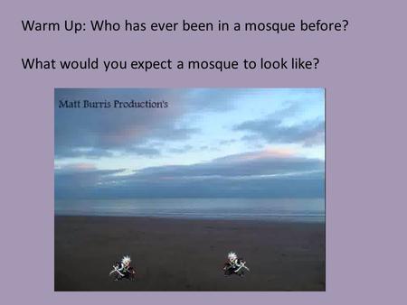 Warm Up: Who has ever been in a mosque before? What would you expect a mosque to look like?
