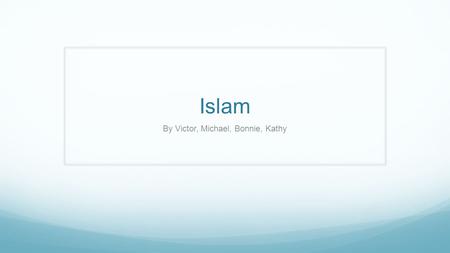 Islam By Victor, Michael, Bonnie, Kathy. Beginning Muhammad started the religion in the 7 century in 610, Muhammad in a age of 40, he is meditating in.