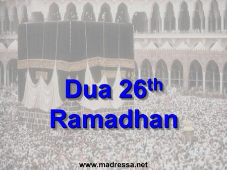 Dua 26 th Ramadhan www.madressa.net. Dua for last 10 Nights (p151) In the name of Allah, the Beneficent, the Merciful O Allah, Bless Muhammad and the.
