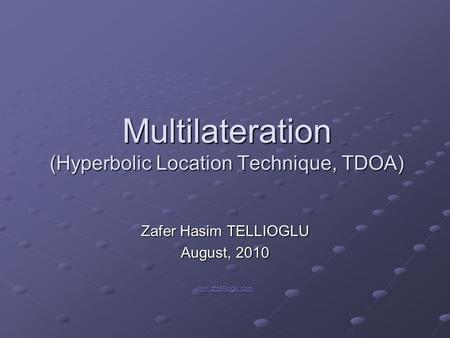 Multilateration (Hyperbolic Location Technique, TDOA) Zafer Hasim TELLIOGLU August, 2010 www.zhtellioglu.com.