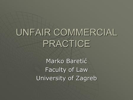 UNFAIR COMMERCIAL PRACTICE Marko Baretić Faculty of Law University of Zagreb.