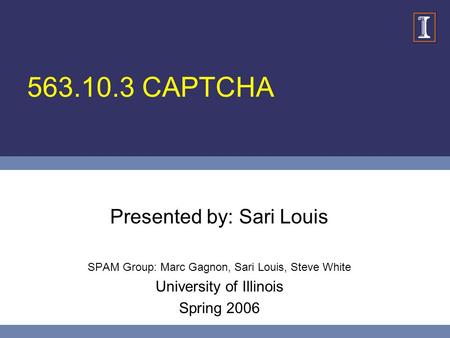 563.10.3 CAPTCHA Presented by: Sari Louis SPAM Group: Marc Gagnon, Sari Louis, Steve White University of Illinois Spring 2006.