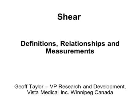 Shear Definitions, Relationships and Measurements Geoff Taylor – VP Research and Development, Vista Medical Inc. Winnipeg Canada.