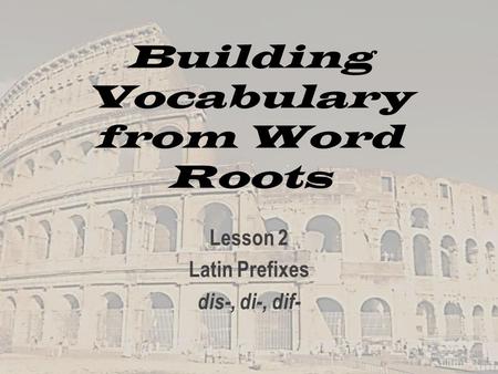 Building Vocabulary from Word Roots Lesson 2 Latin Prefixes dis-, di-, dif-