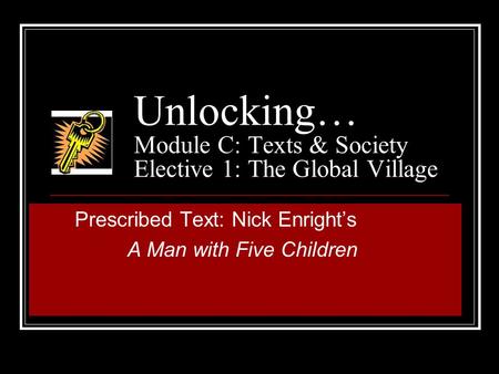 Unlocking… Module C: Texts & Society Elective 1: The Global Village Prescribed Text: Nick Enright’s A Man with Five Children.
