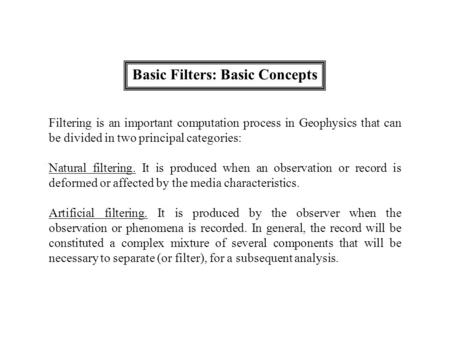 Basic Filters: Basic Concepts Filtering is an important computation process in Geophysics that can be divided in two principal categories: Natural filtering.