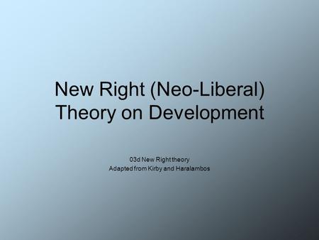 New Right (Neo-Liberal) Theory on Development 03d New Right theory Adapted from Kirby and Haralambos.
