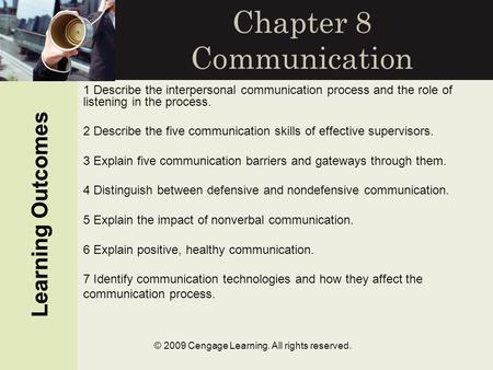 Learning Outcomes © 2009 Cengage Learning. All rights reserved. Chapter 8 Communication Learning Outcomes 1 Describe the interpersonal communication process.