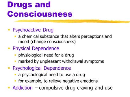 Drugs and Consciousness  Psychoactive Drug  a chemical substance that alters perceptions and mood (change consciousness)  Physical Dependence  physiological.