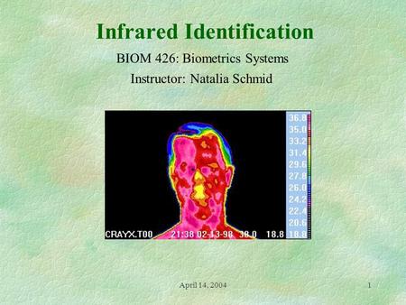 April 14, 20041 Infrared Identification Instructor: Natalia Schmid BIOM 426: Biometrics Systems.