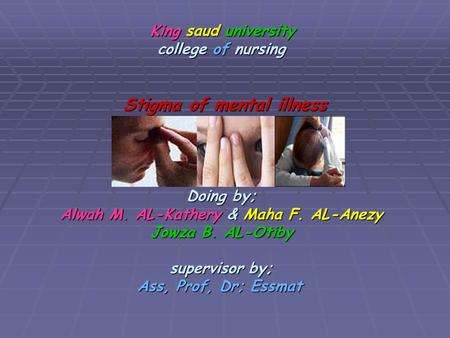 King saud university college of nursing Stigma of mental illness Doing by; Alwah M. AL-Kathery & Maha F. AL-Anezy Jowza B. AL-Otiby supervisor by; Ass,