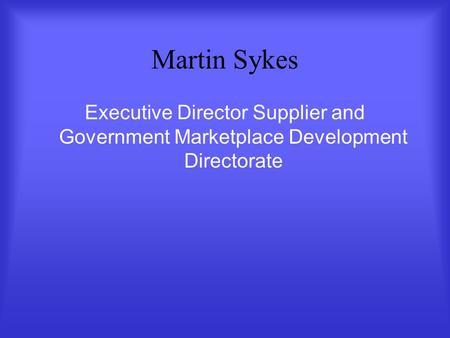 Martin Sykes Executive Director Supplier and Government Marketplace Development Directorate.