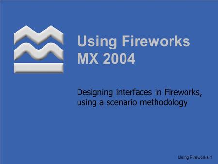 Using Fireworks.1 Using Fireworks MX 2004 Designing interfaces in Fireworks, using a scenario methodology.