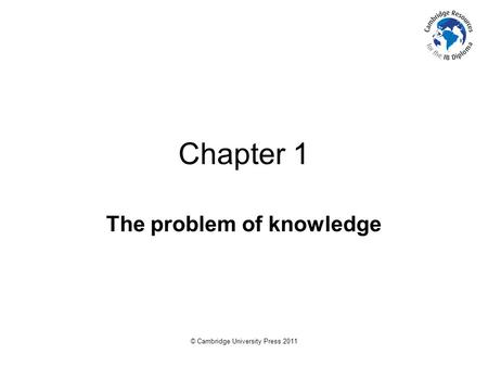 © Cambridge University Press 2011 Chapter 1 The problem of knowledge.