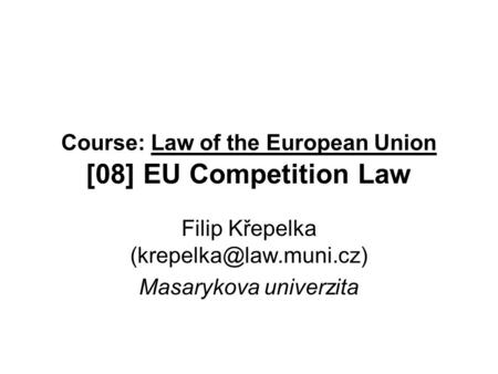 Course: Law of the European Union [08] EU Competition Law Filip Křepelka Masarykova univerzita.