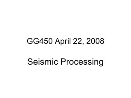 GG450 April 22, 2008 Seismic Processing.