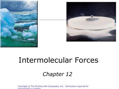Intermolecular Forces Chapter 12 Copyright © The McGraw-Hill Companies, Inc. Permission required for reproduction or display.