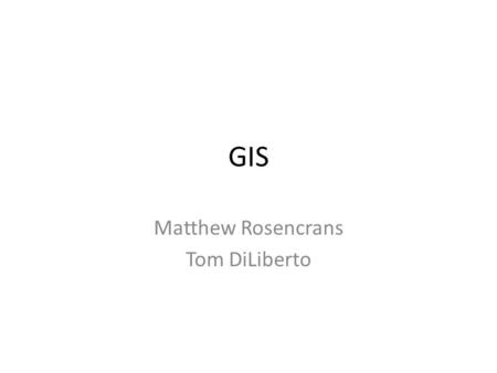 GIS Matthew Rosencrans Tom DiLiberto. Outline What is GIS? What can we do with it? What data can we work with?