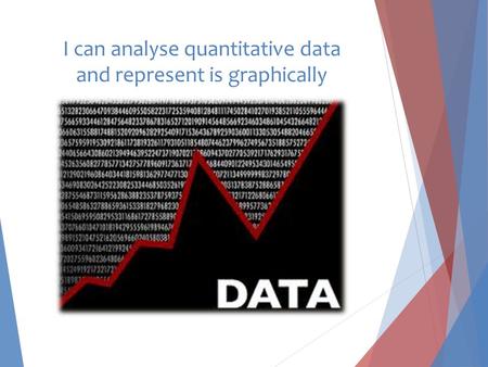 I can analyse quantitative data and represent is graphically.