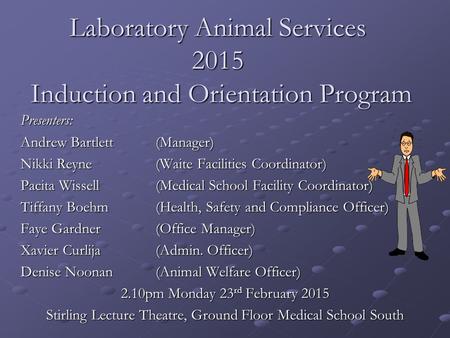 Laboratory Animal Services 2015 Induction and Orientation Program Presenters: Andrew Bartlett (Manager) Nikki Reyne (Waite Facilities Coordinator) Pacita.