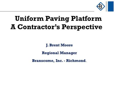 Uniform Paving Platform A Contractor’s Perspective J. Brent Moore Regional Manager Branscome, Inc. - Richmond.