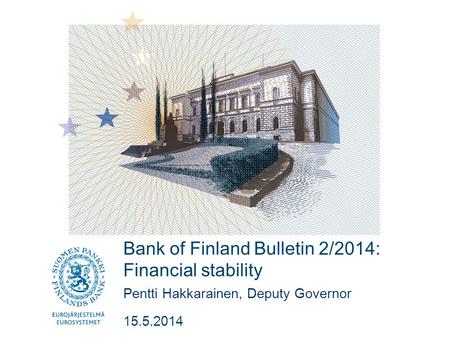 Bank of Finland Bulletin 2/2014: Financial stability Pentti Hakkarainen, Deputy Governor 15.5.2014.