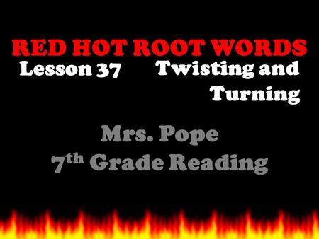 RED HOT ROOT WORDS Lesson 37 Mrs. Pope 7 th Grade Reading Twisting and Turning.
