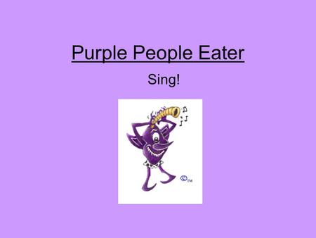 Purple People Eater Sing!. Well I saw the thing a coming out of the sky. It had one long horn and one big eye. I commenced a-shakin’ and I said “Ooh-wee,