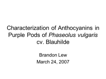 Characterization of Anthocyanins in Purple Pods of Phaseolus vulgaris cv. Blauhilde Brandon Lew March 24, 2007.
