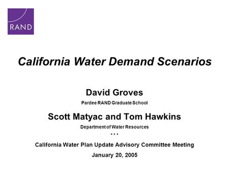 California Water Demand Scenarios David Groves Pardee RAND Graduate School Scott Matyac and Tom Hawkins Department of Water Resources * * * California.