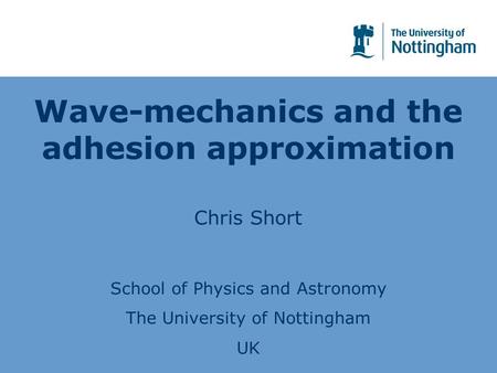 Wave-mechanics and the adhesion approximation Chris Short School of Physics and Astronomy The University of Nottingham UK.
