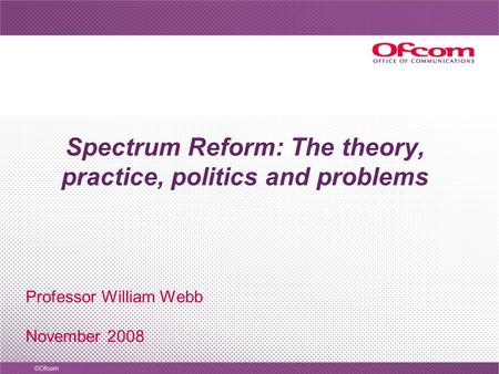 Spectrum Reform: The theory, practice, politics and problems Professor William Webb November 2008.
