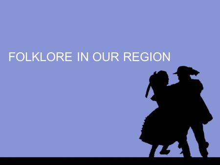 FOLKLORE IN OUR REGION. FOLKLORE IN A CUBE Dancing Music Traditions From generation to generation.