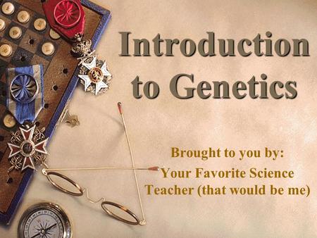 Introduction to Genetics Brought to you by: Your Favorite Science Teacher (that would be me)