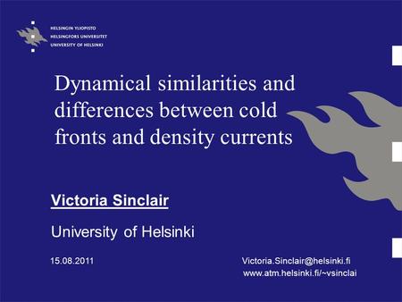 Dynamical similarities and differences between cold fronts and density currents Victoria Sinclair University of Helsinki 15.08.2011