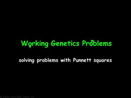 © 2006 Plano ISD, Plano, TX Working Genetics ProblemsWorking Genetics Problems solving problems with Punnett squares.