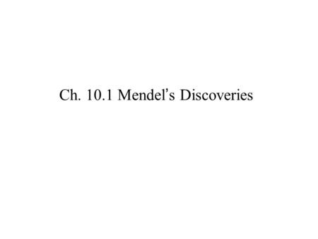 Ch. 10.1 Mendel’s Discoveries. Gregor Mendel (1866) “Father of Modern Genetics” Breed pea plant. (Pre- Mendel: Blending of traits hypothesis)