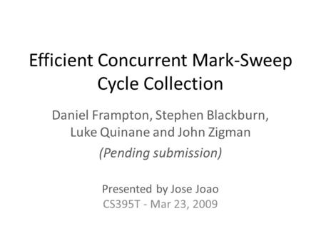 Efficient Concurrent Mark-Sweep Cycle Collection Daniel Frampton, Stephen Blackburn, Luke Quinane and John Zigman (Pending submission) Presented by Jose.