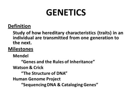 GENETICS Definition Study of how hereditary characteristics (traits) in an individual are transmitted from one generation to the next. Milestones Mendel.
