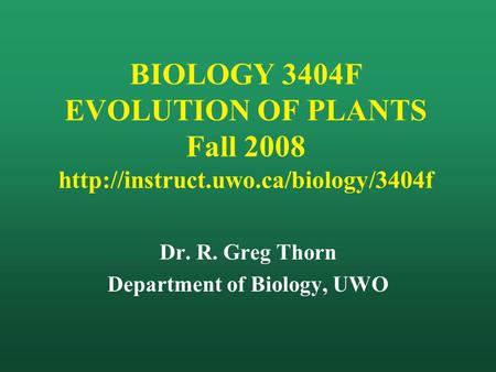 BIOLOGY 3404F EVOLUTION OF PLANTS Fall 2008  Dr. R. Greg Thorn Department of Biology, UWO.