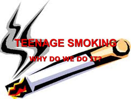 TEENAGE SMOKING WHY DO WE DO IT?. WOULD YOU SWALLOW AN INSECTICIDE? YOU WOULDN’T???