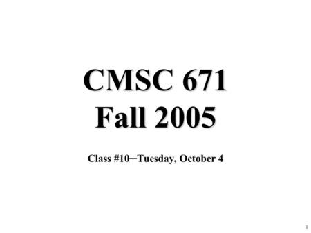 1 CMSC 671 Fall 2005 Class #10─Tuesday, October 4.