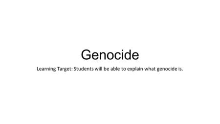 Genocide Learning Target: Students will be able to explain what genocide is.