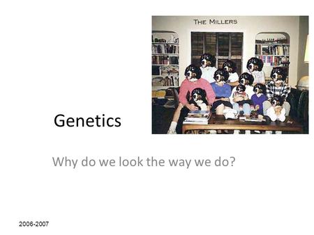 2006-2007 Genetics Why do we look the way we do?