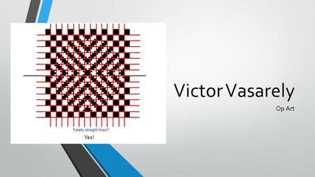 Victor Vasarely Op Art Yes!. Victor Vasarely 1906-1997 Op Art Victor Vasarely is a Hungarian-French artist known for being the “grandfather/creator/inventor”