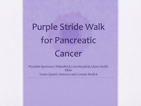 Purple Stride Walk for Pancreatic Cancer Possible Sponsors: WakeMed, Cary Hospital, Glaxo Smith Kline Team: Quavis Johnson and Conner Redick.