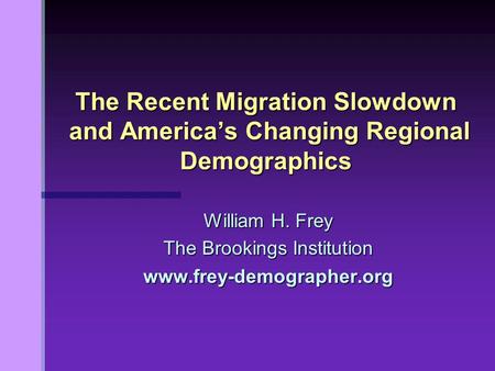 William H. Frey The Brookings Institution www.frey-demographer.org The Recent Migration Slowdown and America’s Changing Regional Demographics.
