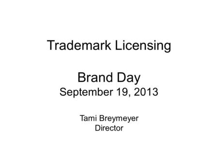 Trademark Licensing Brand Day September 19, 2013 Tami Breymeyer Director.