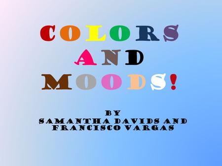 COLORSANDMOODS!COLORSANDMOODS! By Samantha Davids and Francisco Vargas.